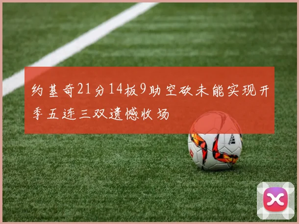 约基奇21分14板9助空砍未能实现开季五连三双遗憾收场