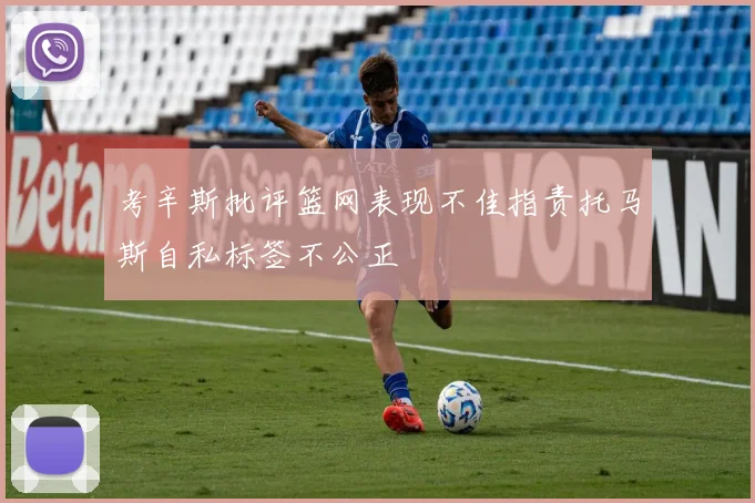 考辛斯批评篮网表现不佳指责托马斯自私标签不公正