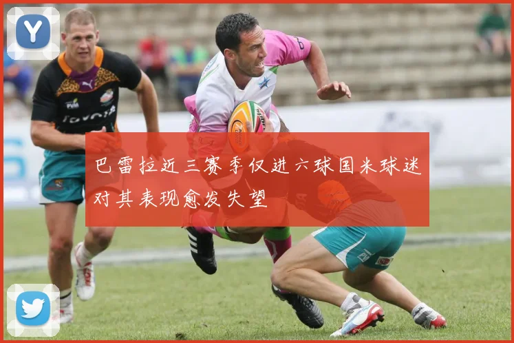 巴雷拉近三赛季仅进六球国米球迷对其表现愈发失望