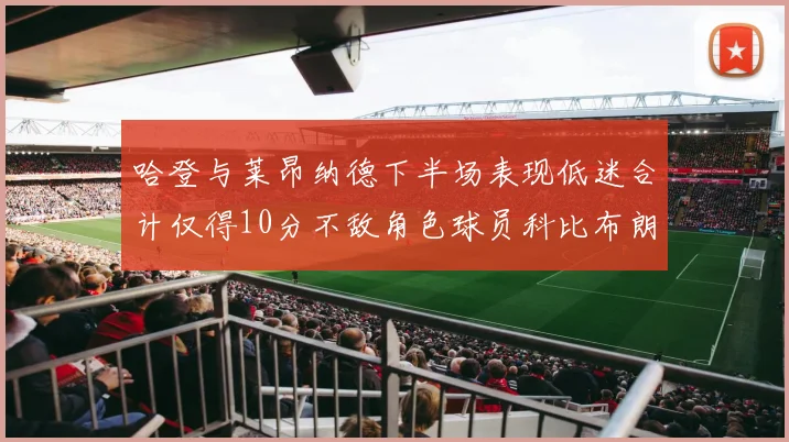 哈登与莱昂纳德下半场表现低迷合计仅得10分不敌角色球员科比布朗