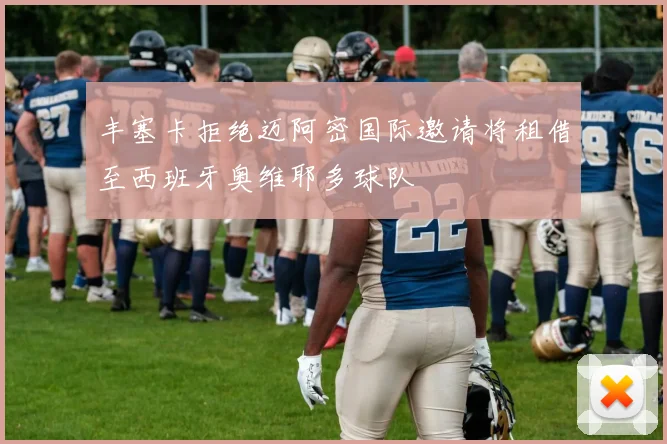 丰塞卡拒绝迈阿密国际邀请将租借至西班牙奥维耶多球队