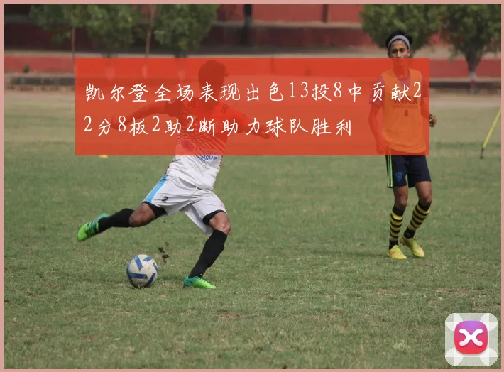 凯尔登全场表现出色13投8中贡献22分8板2助2断助力球队胜利